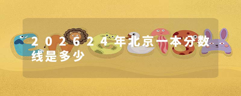 202624年北京一本分数线是多少