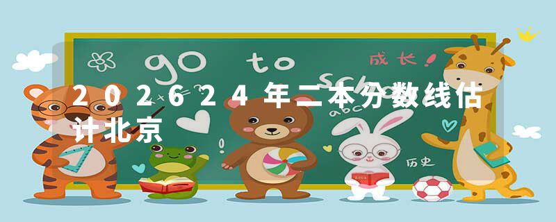 202624年二本分数线估计北京