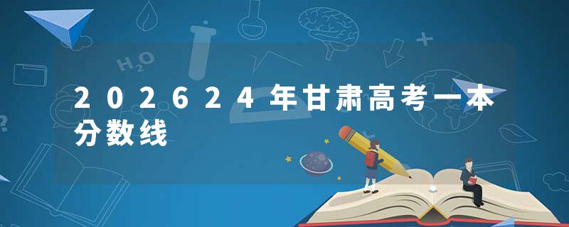 202624年甘肃高考一本分数线