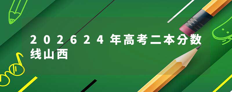 202624年高考二本分数线山西