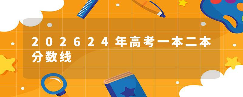 202624年高考一本二本分数线