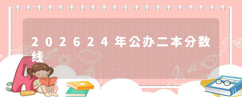 202624年公办二本分数线