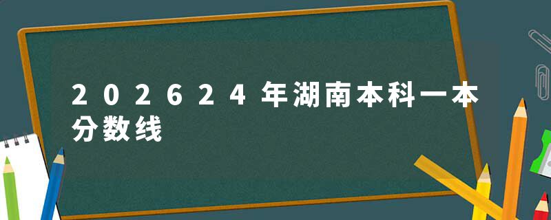 202624年湖南本科一本分数线