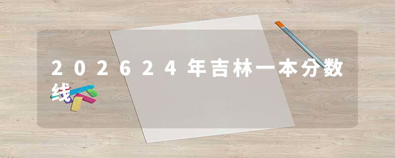 202624年吉林一本分数线