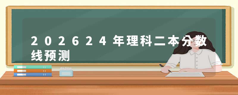 202624年理科二本分数线预测