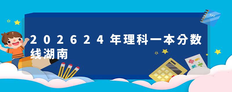 202624年理科一本分数线湖南