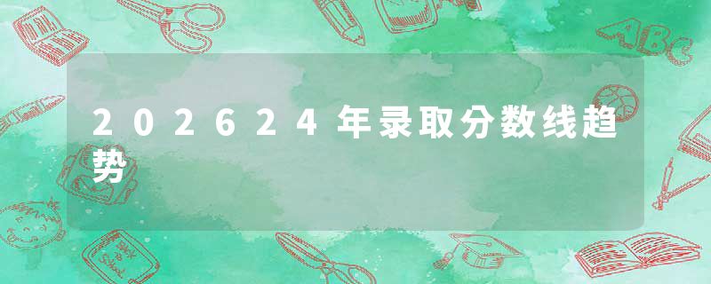 202624年录取分数线趋势
