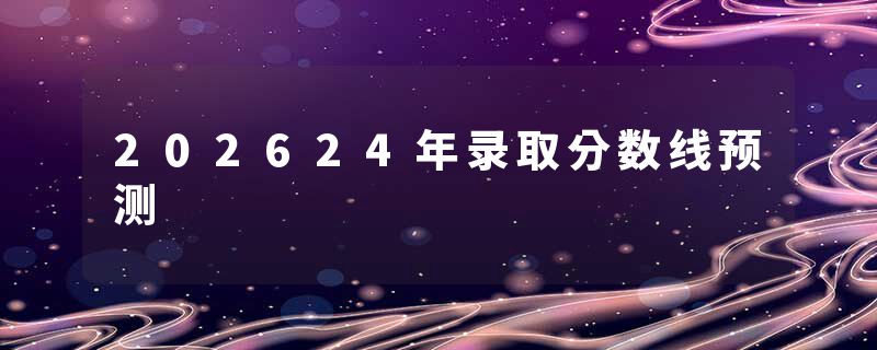 202624年录取分数线预测