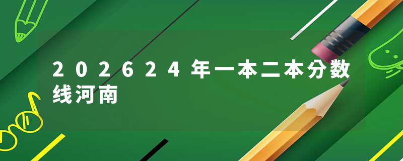 202624年一本二本分数线河南