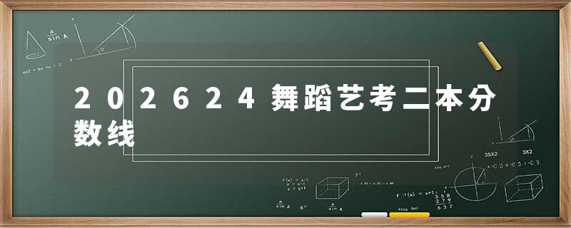 202624舞蹈艺考二本分数线