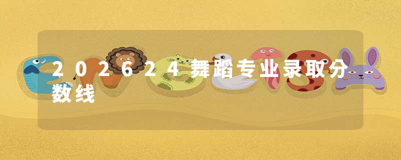 202624舞蹈专业录取分数线