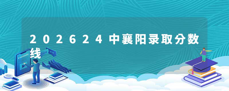 202624中襄阳录取分数线