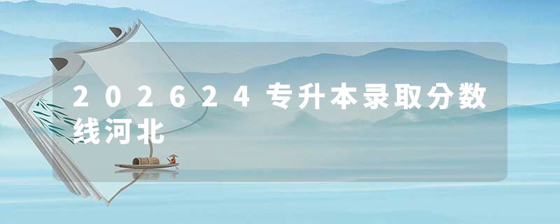 202624专升本录取分数线河北