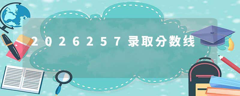 2026257录取分数线