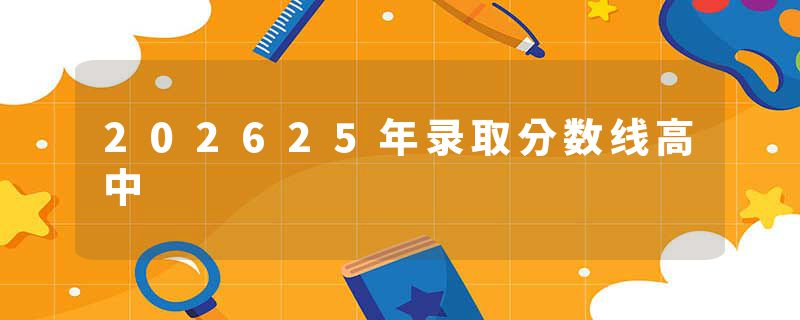 202625年录取分数线高中
