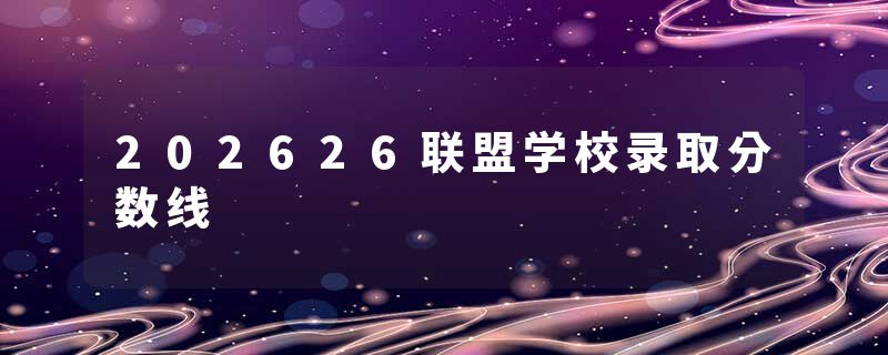 202626联盟学校录取分数线