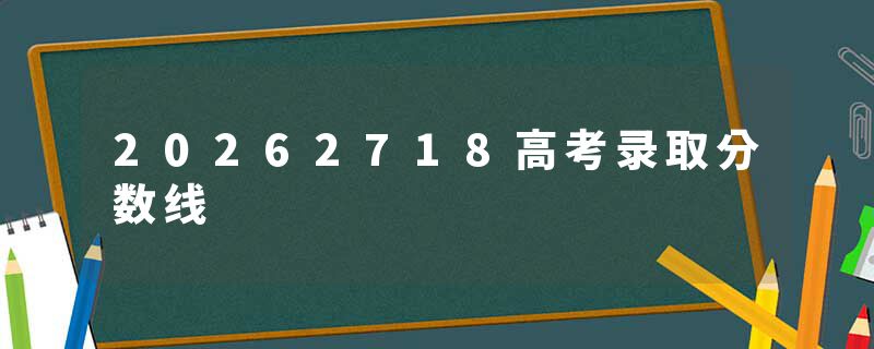20262718高考录取分数线