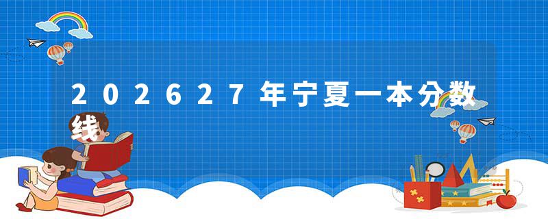202627年宁夏一本分数线