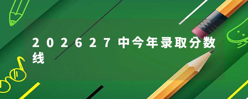 202627中今年录取分数线