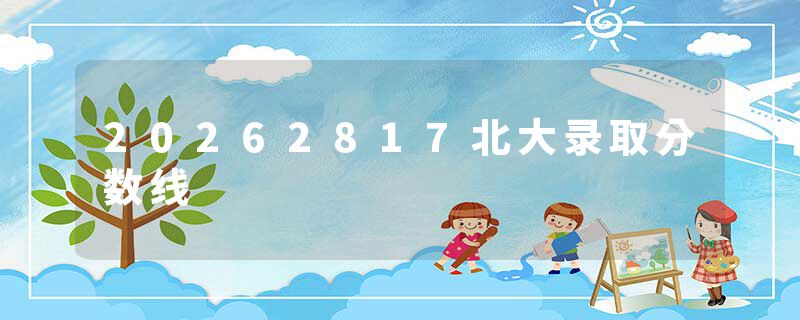 20262817北大录取分数线