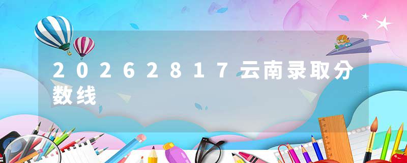 20262817云南录取分数线