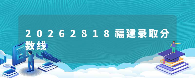 20262818福建录取分数线