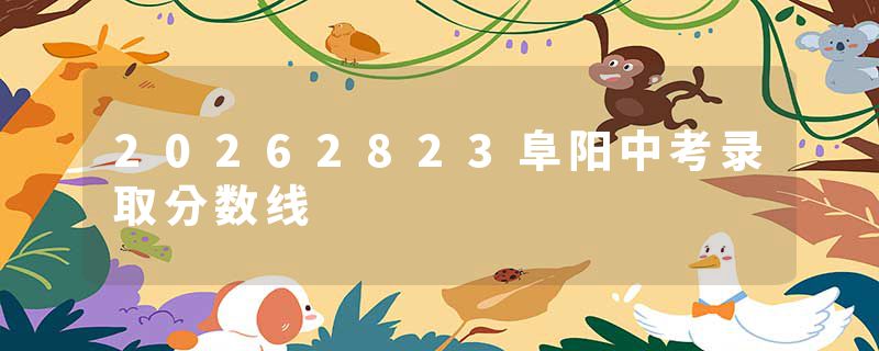 20262823阜阳中考录取分数线