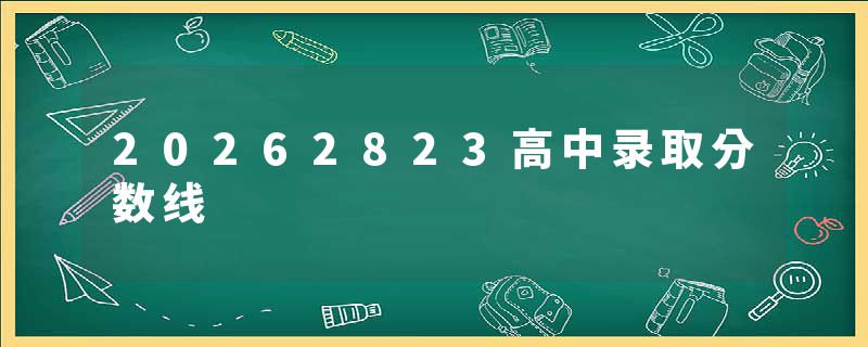 20262823高中录取分数线