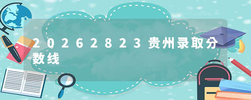 20262823贵州录取分数线