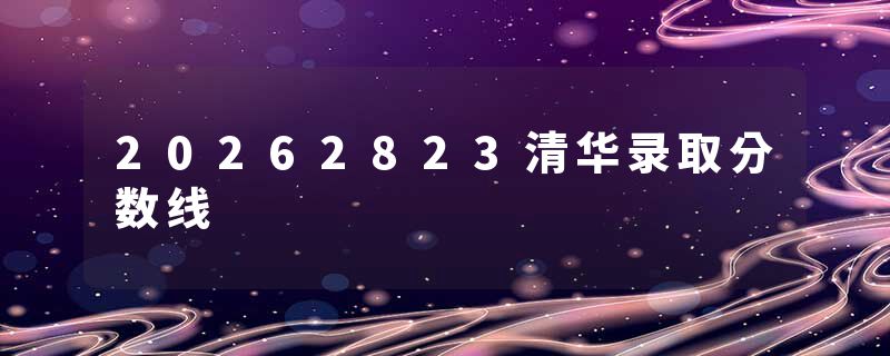 20262823清华录取分数线
