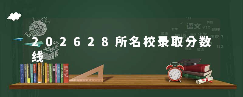 202628所名校录取分数线