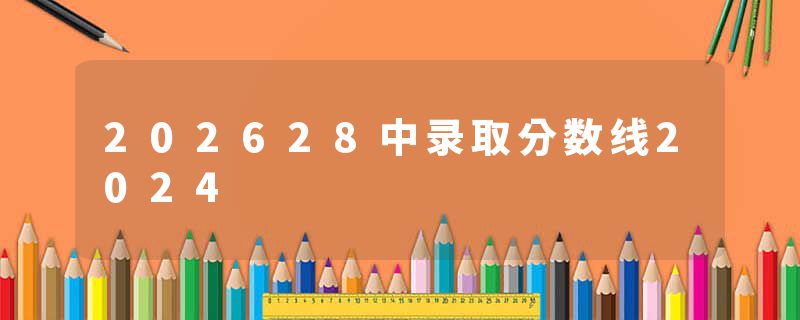 202628中录取分数线2024