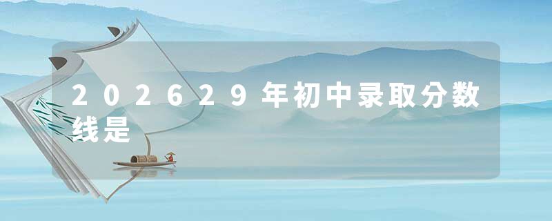 202629年初中录取分数线是