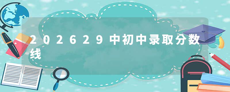 202629中初中录取分数线