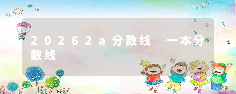 20262a分数线 一本分数线