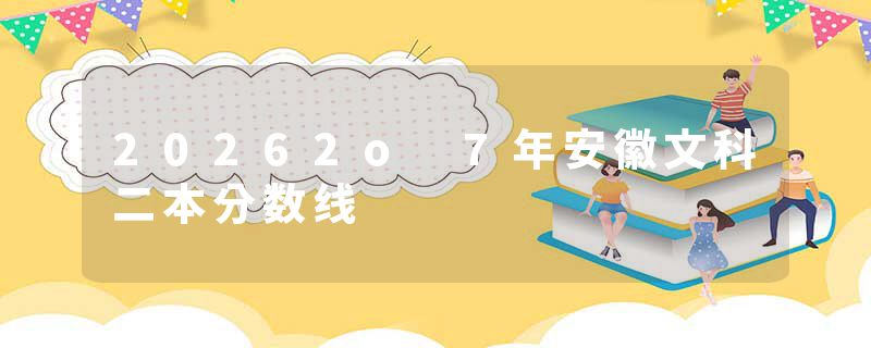20262o 7年安徽文科二本分数线
