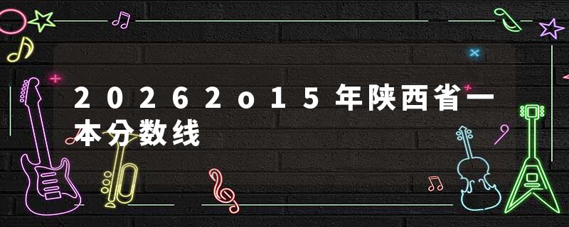 20262o15年陕西省一本分数线
