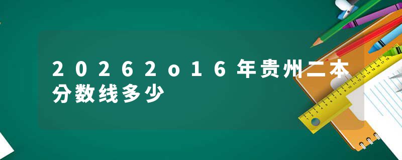 20262o16年贵州二本分数线多少