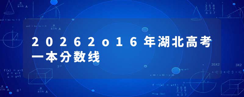 20262o16年湖北高考一本分数线
