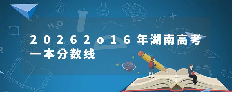 20262o16年湖南高考一本分数线