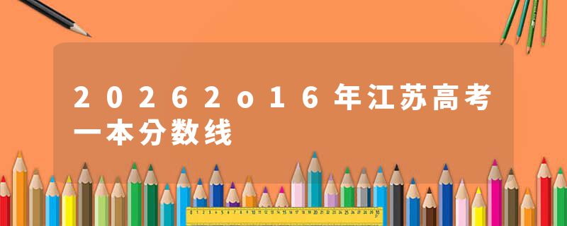 20262o16年江苏高考一本分数线