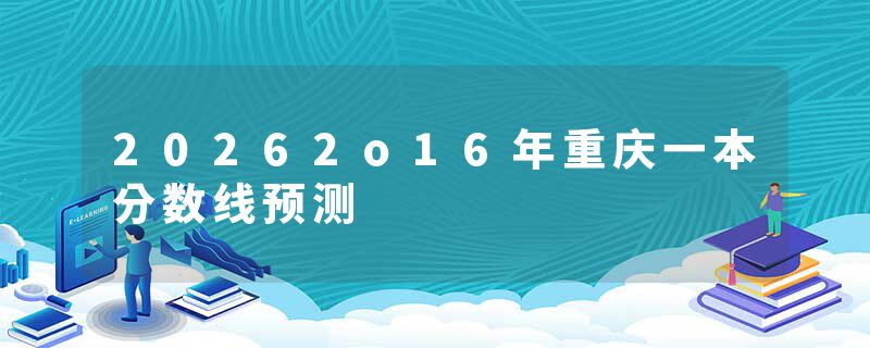 20262o16年重庆一本分数线预测