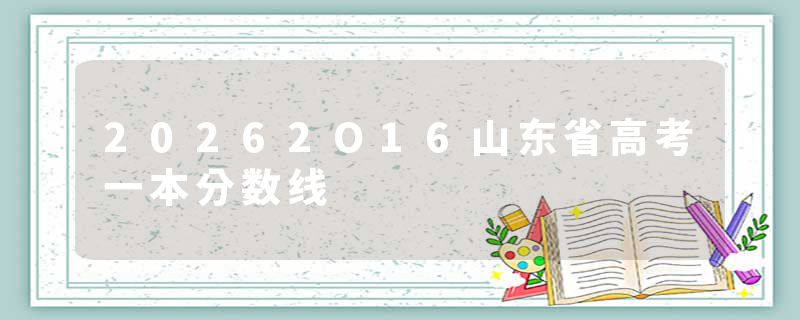 20262O16山东省高考一本分数线