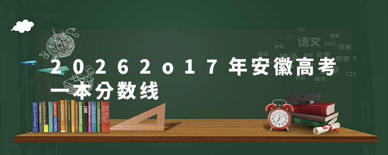 20262o17年安徽高考一本分数线
