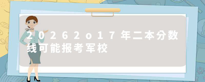 20262o17年二本分数线可能报考军校