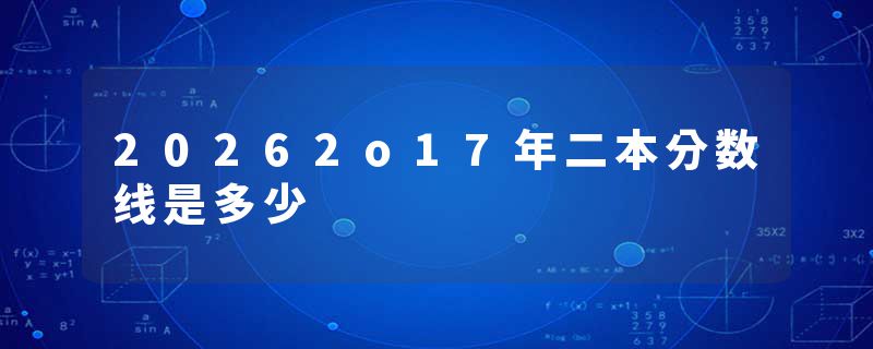 20262o17年二本分数线是多少