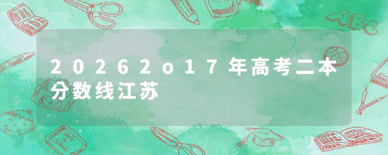 20262o17年高考二本分数线江苏