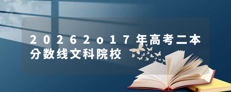 20262o17年高考二本分数线文科院校