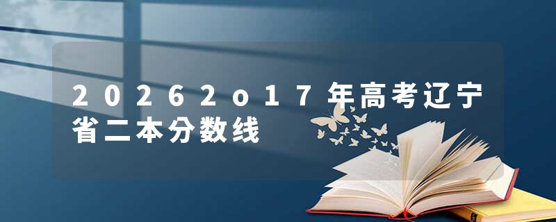 20262o17年高考辽宁省二本分数线