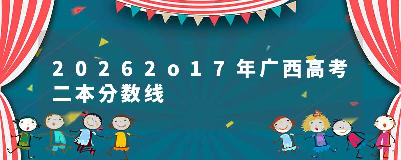 20262o17年广西高考二本分数线